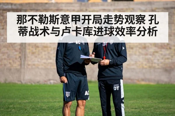 那不勒斯意甲开局走势观察 孔蒂战术与卢卡库进球效率分析
