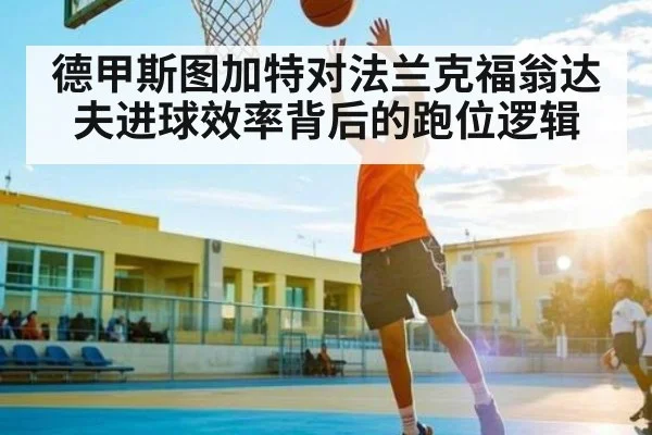 德甲斯图加特对法兰克福翁达夫进球效率背后的跑位逻辑
